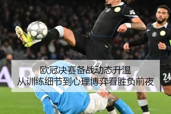 欧冠决赛备战动态升温 从训练细节到心理博弈看胜负前夜