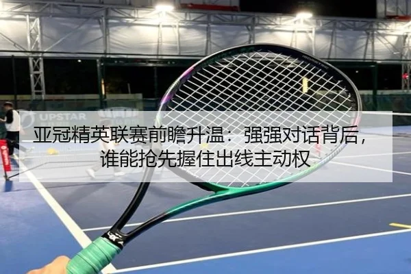 亚冠精英联赛前瞻升温：强强对话背后，谁能抢先握住出线主动权